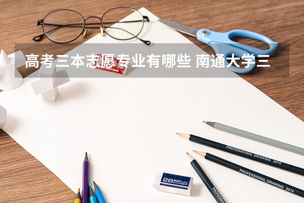 高考三本志愿专业有哪些 南通大学三本有哪些专业