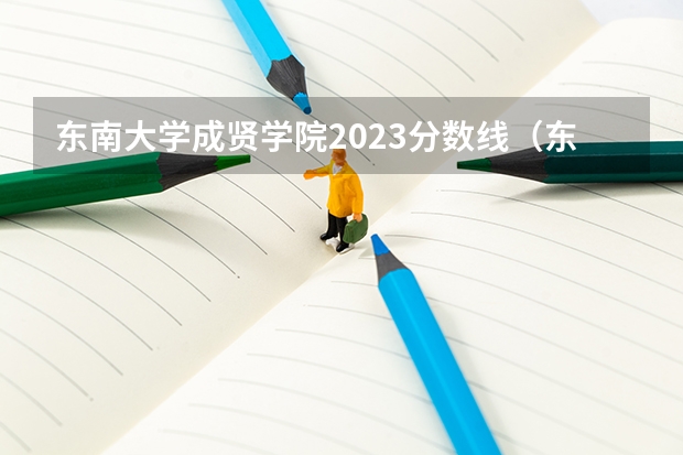 东南大学成贤学院2023分数线（东南大学医学院录取分数线2023）