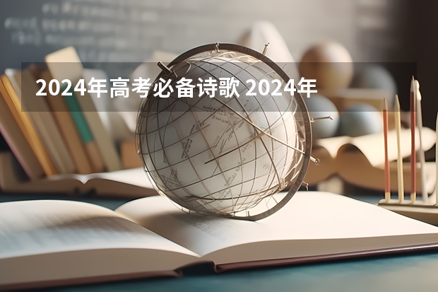 2024年高考必备诗歌 2024年高考语文背诵篇目 语文必背古诗文整理