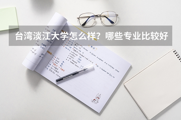 台湾淡江大学怎么样?哪些专业比较好?大概比一本高多少?东海大学呢?