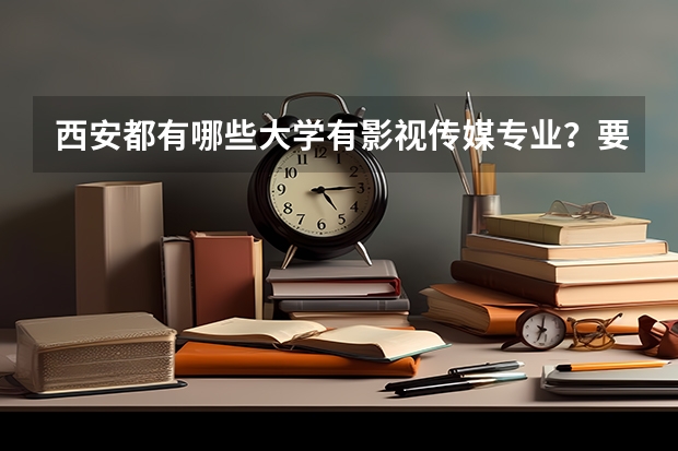 西安都有哪些大学有影视传媒专业?要一本和二本,全一点,谢谢啦,是一本还是二本请注名…针对河北多少分
