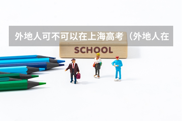 外地人可不可以在上海高考(外地人在大连读高中条件)